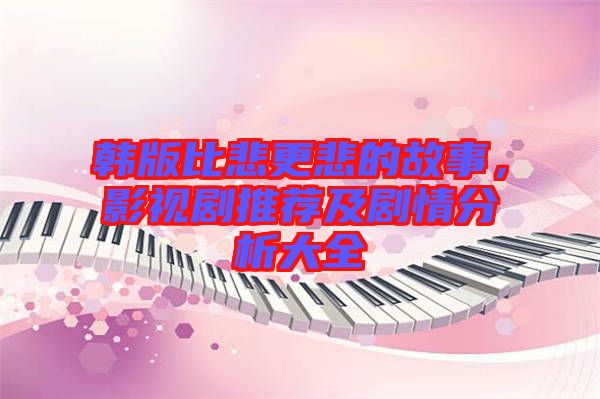 韓版比悲更悲的故事，影視劇推薦及劇情分析大全