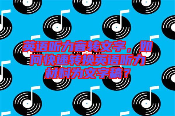 英語聽力音轉(zhuǎn)文字，如何快速轉(zhuǎn)換英語聽力材料為文字稿？