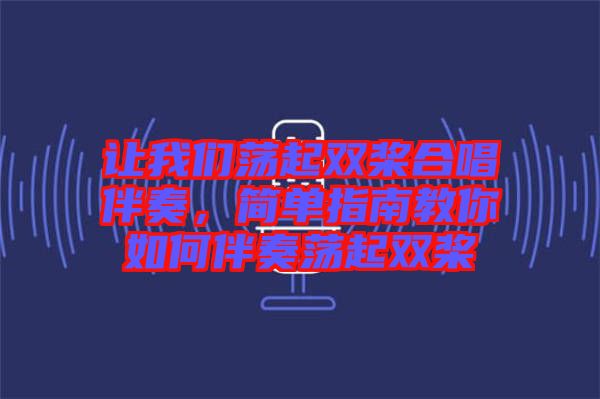 讓我們蕩起雙槳合唱伴奏，簡單指南教你如何伴奏蕩起雙槳