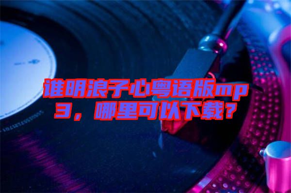 誰明浪子心粵語版mp3，哪里可以下載？