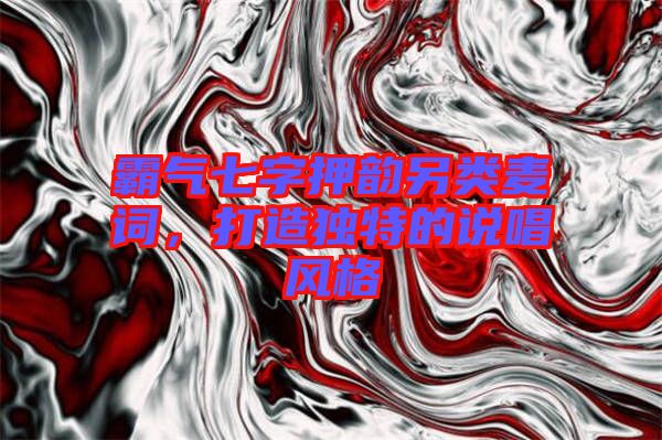 霸氣七字押韻另類麥詞，打造獨(dú)特的說(shuō)唱風(fēng)格