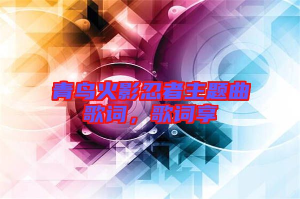 青鳥火影忍者主題曲歌詞，歌詞享