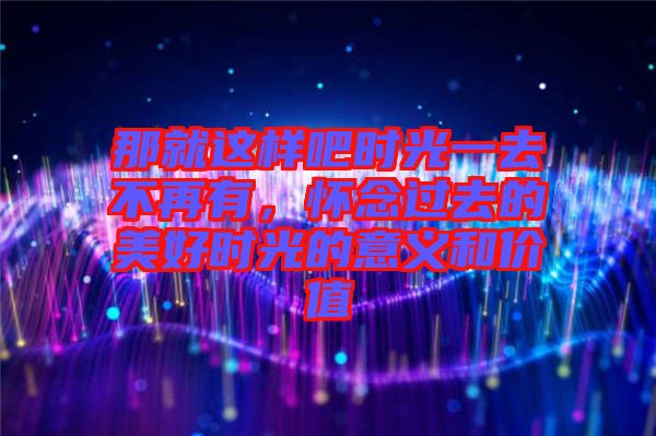 那就這樣吧時(shí)光一去不再有，懷念過去的美好時(shí)光的意義和價(jià)值