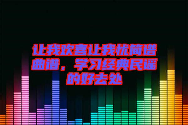 讓我歡喜讓我憂簡譜曲譜，學(xué)習(xí)經(jīng)典民謠的好去處