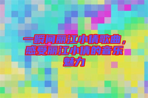 一瞬間麗江小倩歌曲，感受麗江小倩的音樂魅力