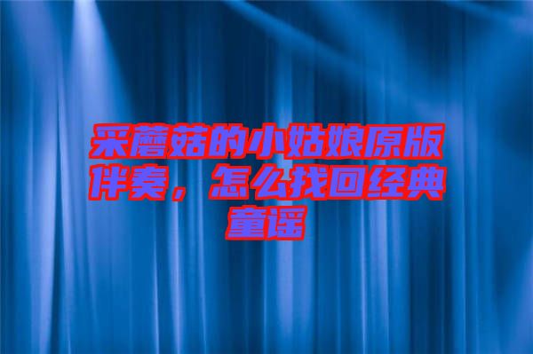 采蘑菇的小姑娘原版伴奏，怎么找回經(jīng)典童謠