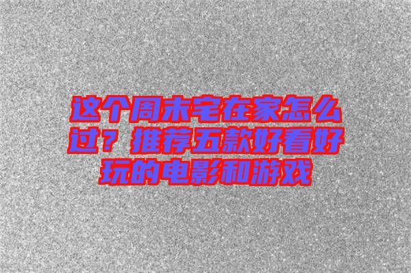 這個(gè)周末宅在家怎么過？推薦五款好看好玩的電影和游戲