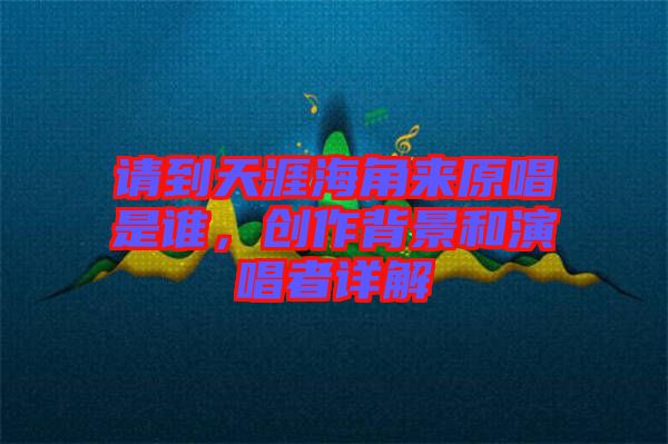 請到天涯海角來原唱是誰，創(chuàng)作背景和演唱者詳解