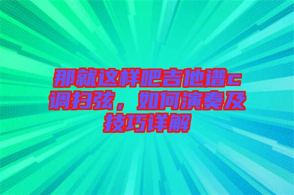 那就這樣吧吉他譜c調(diào)掃弦，如何演奏及技巧詳解