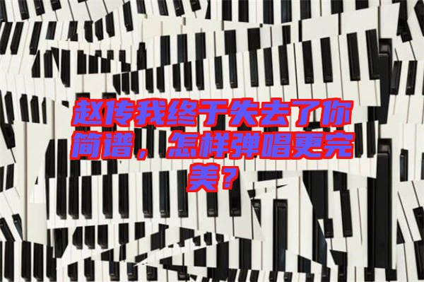 趙傳我終于失去了你簡譜，怎樣彈唱更完美？