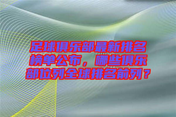 足球俱樂部最新排名榜單公布，哪些俱樂部位列全球排名前列？