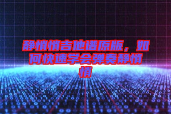 靜悄悄吉他譜原版，如何快速學會彈奏靜悄悄