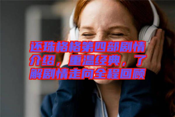 還珠格格第四部劇情介紹，重溫經(jīng)典，了解劇情走向全程回顧