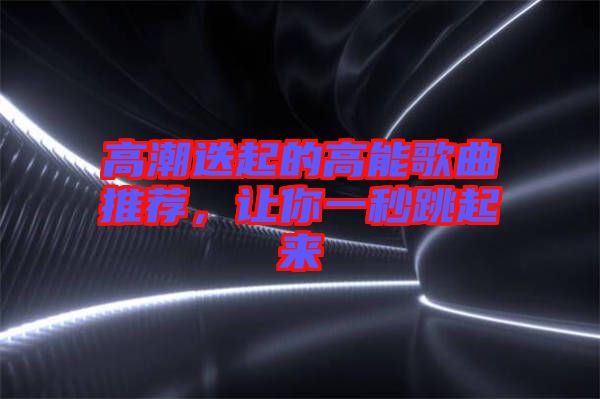 高潮迭起的高能歌曲推薦，讓你一秒跳起來