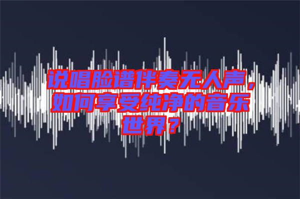 說唱臉譜伴奏無人聲，如何享受純凈的音樂世界？