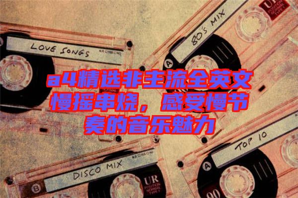a4精選非主流全英文慢搖串燒，感受慢節(jié)奏的音樂(lè)魅力