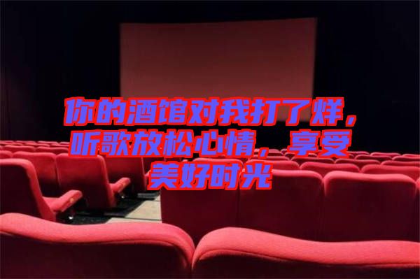 你的酒館對(duì)我打了烊，聽歌放松心情，享受美好時(shí)光