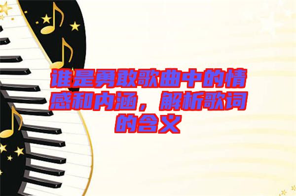 誰是勇敢歌曲中的情感和內(nèi)涵，解析歌詞的含義