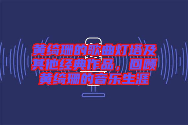 黃綺珊的歌曲燈塔及其他經(jīng)典作品，回顧黃綺珊的音樂(lè)生涯
