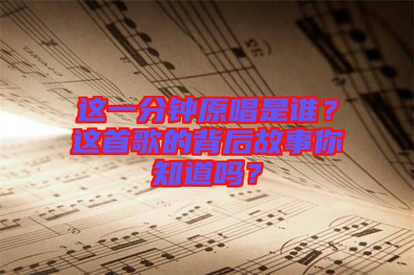 這一分鐘原唱是誰(shuí)？這首歌的背后故事你知道嗎？