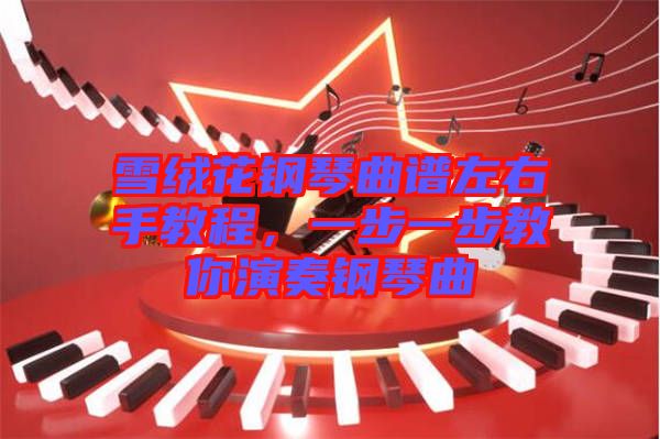 雪絨花鋼琴曲譜左右手教程，一步一步教你演奏鋼琴曲