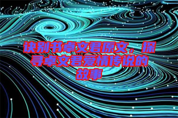 訣別書卓文君原文，探尋卓文君愛情傳說(shuō)的故事