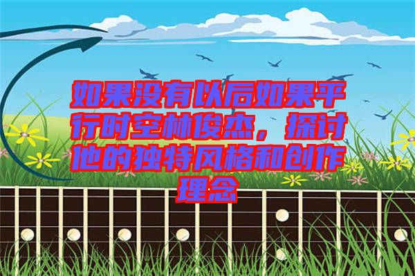 如果沒有以后如果平行時空林俊杰，探討他的獨特風(fēng)格和創(chuàng)作理念