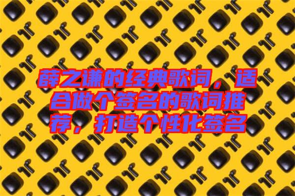 薛之謙的經(jīng)典歌詞，適合做個(gè)簽名的歌詞推薦，打造個(gè)性化簽名