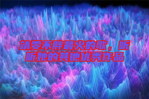靖雯不胖最火的歌，聽(tīng)聽(tīng)她的其他優(yōu)秀作品
