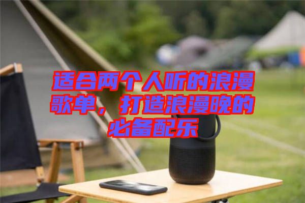適合兩個人聽的浪漫歌單，打造浪漫晚的必備配樂