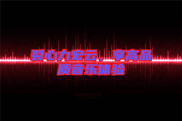 裂心力宏云，享高品質(zhì)音樂體驗(yàn)