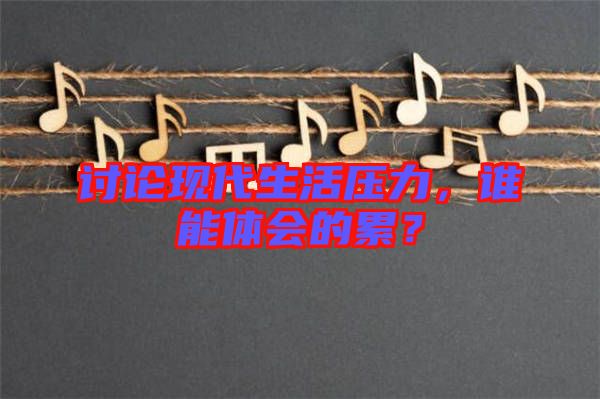 討論現(xiàn)代生活壓力，誰能體會的累？
