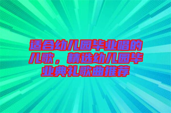 適合幼兒園畢業(yè)唱的兒歌，精選幼兒園畢業(yè)典禮歌曲推薦