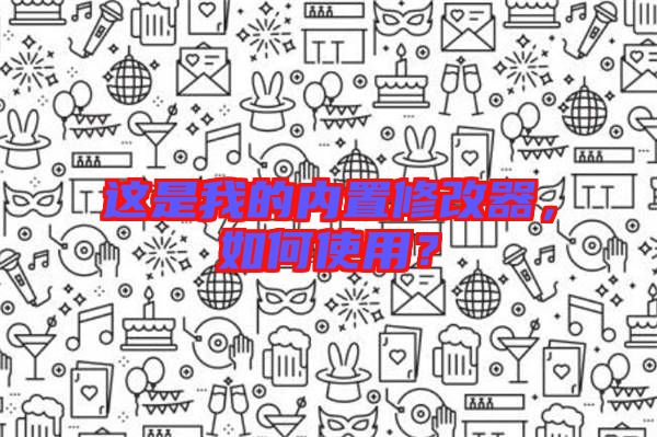 這是我的內(nèi)置修改器，如何使用？