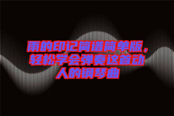 雨的印記簡譜簡單版，輕松學會彈奏這首動人的鋼琴曲