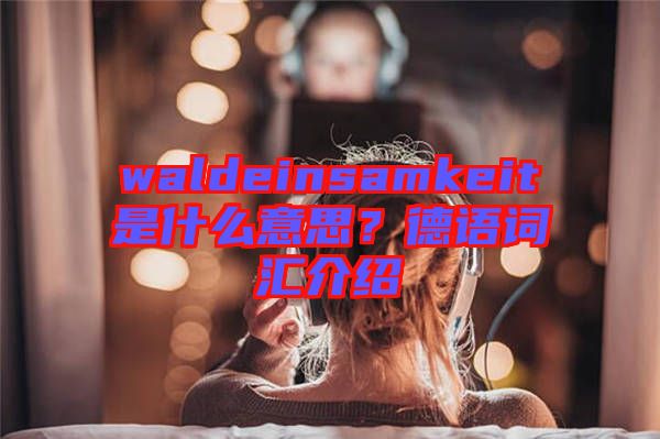waldeinsamkeit是什么意思？德語詞匯介紹