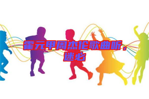 霍元甲周杰倫歌曲聽(tīng)，迷必