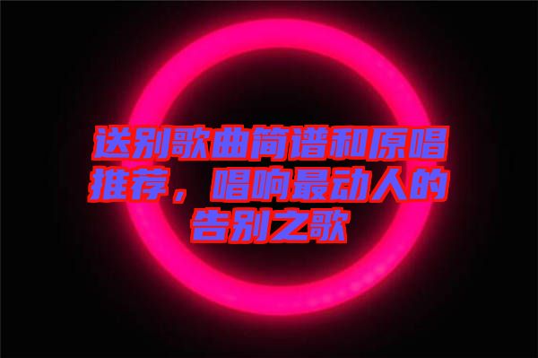 送別歌曲簡(jiǎn)譜和原唱推薦，唱響最動(dòng)人的告別之歌