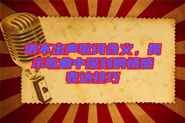 講不出聲歌詞含義，揭示歌曲中深刻的情感表達(dá)技巧