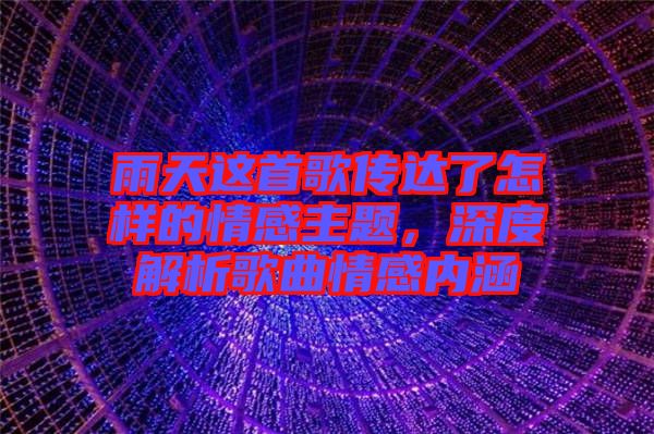 雨天這首歌傳達(dá)了怎樣的情感主題，深度解析歌曲情感內(nèi)涵