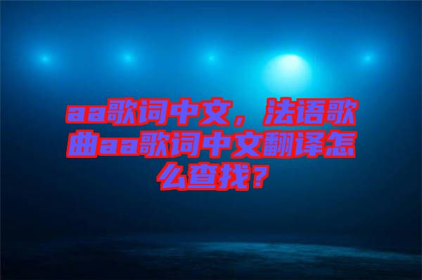 aa歌詞中文，法語(yǔ)歌曲aa歌詞中文翻譯怎么查找？