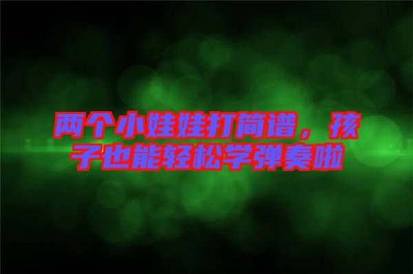 兩個(gè)小娃娃打簡(jiǎn)譜，孩子也能輕松學(xué)彈奏啦
