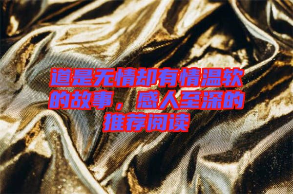 道是無情卻有情溫軟的故事，感人至深的推薦閱讀