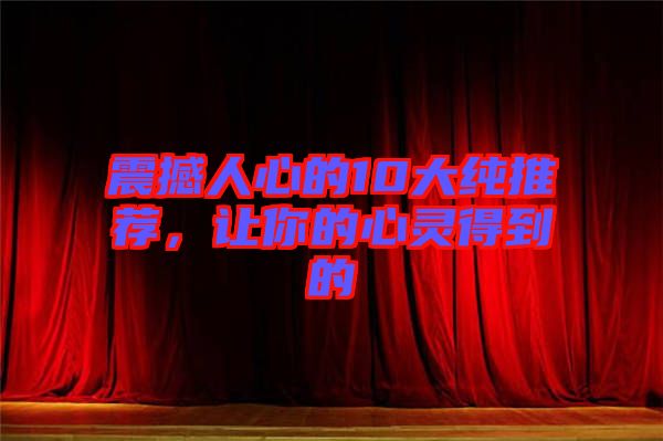 震撼人心的10大純推薦，讓你的心靈得到的