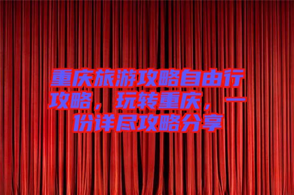 重慶旅游攻略自由行攻略，玩轉重慶，一份詳盡攻略分享