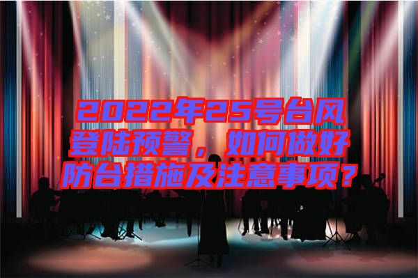 2022年25號臺風(fēng)登陸預(yù)警，如何做好防臺措施及注意事項？