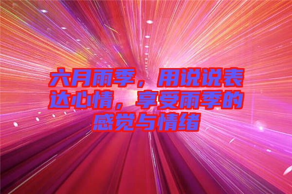 六月雨季，用說說表達(dá)心情，享受雨季的感覺與情緒