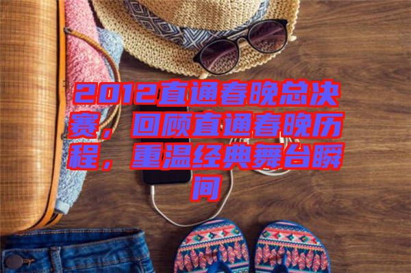 2012直通春晚總決賽，回顧直通春晚歷程，重溫經(jīng)典舞臺(tái)瞬間