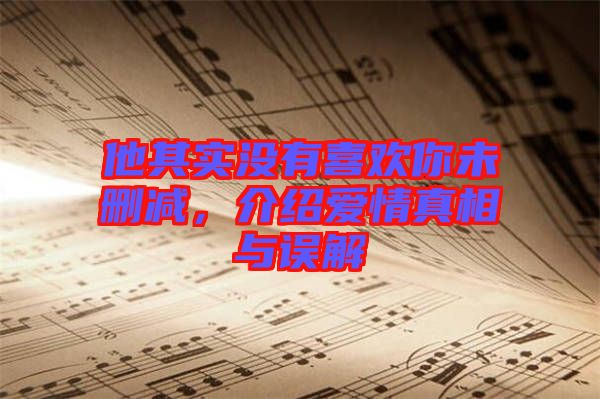 他其實(shí)沒有喜歡你未刪減，介紹愛情真相與誤解