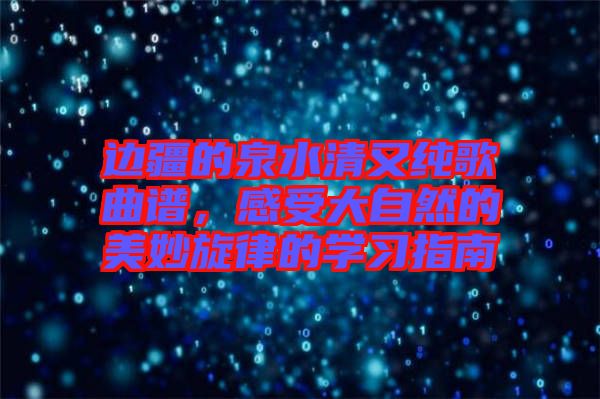 邊疆的泉水清又純歌曲譜，感受大自然的美妙旋律的學(xué)習(xí)指南